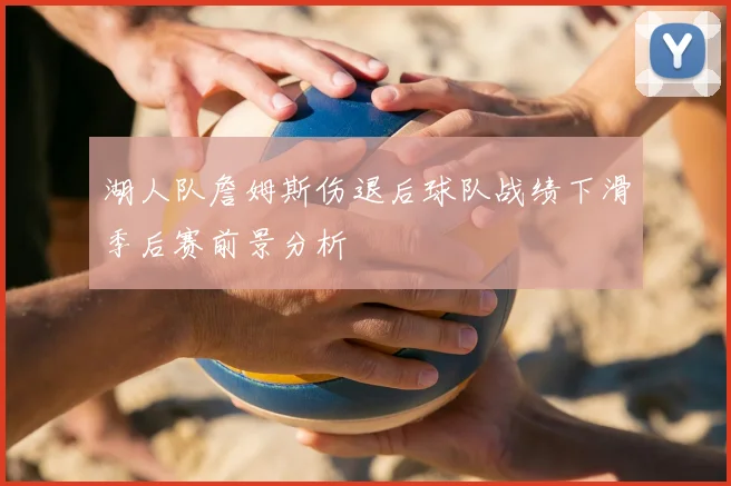湖人队詹姆斯伤退后球队战绩下滑季后赛前景分析