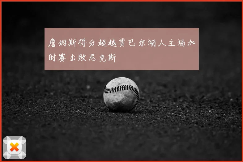 詹姆斯得分超越贾巴尔湖人主场加时赛击败尼克斯