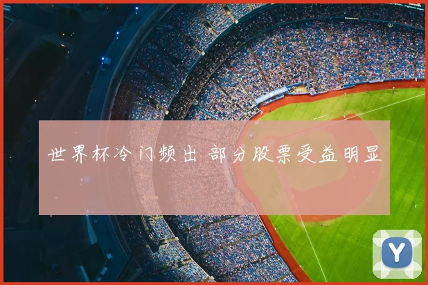 世界杯冷门频出 部分股票受益明显