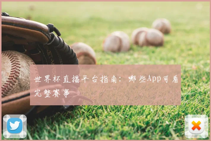 世界杯直播平台指南：哪些App可看完整赛事
