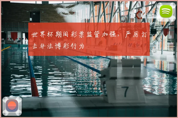 世界杯期间彩票监管加强，严厉打击非法博彩行为