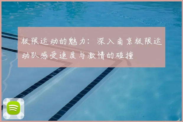 极限运动的魅力：深入南京极限运动队感受速度与激情的碰撞