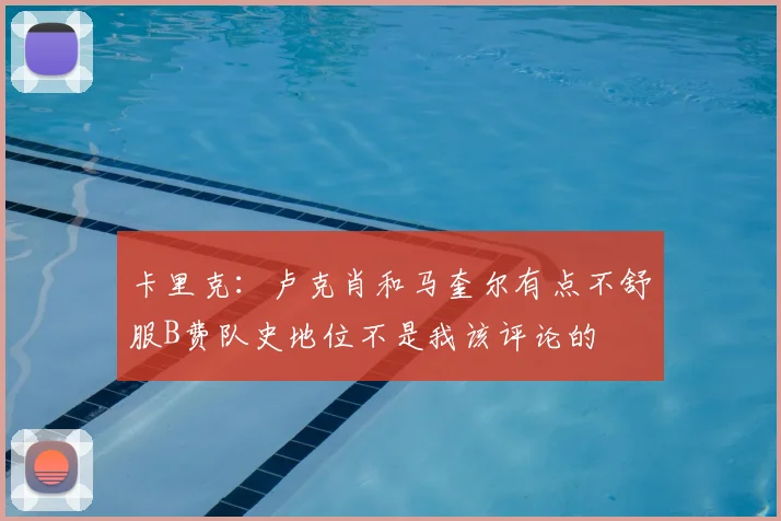 卡里克：卢克肖和马奎尔有点不舒服B费队史地位不是我该评论的