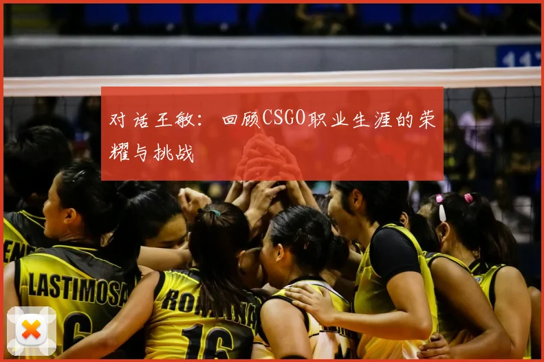对话王敏：回顾CSGO职业生涯的荣耀与挑战