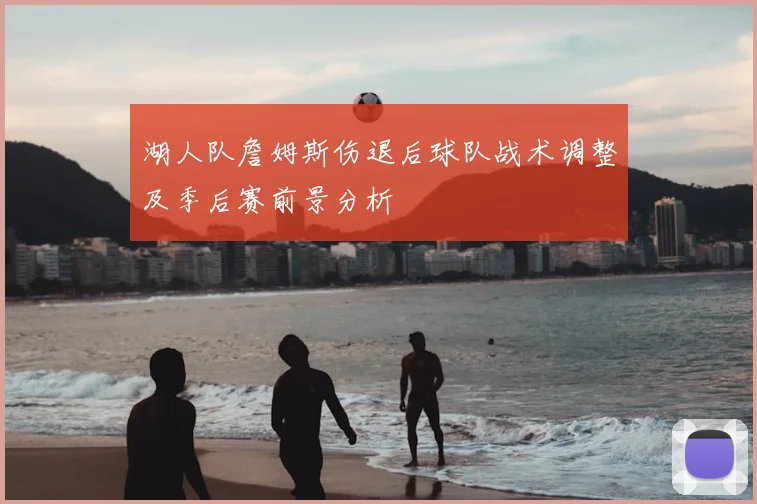 湖人队詹姆斯伤退后球队战术调整及季后赛前景分析