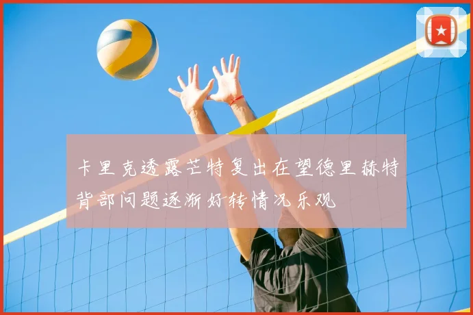 卡里克透露芒特复出在望德里赫特背部问题逐渐好转情况乐观