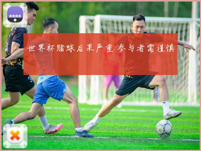 世界杯赌球后果严重 参与者需谨慎