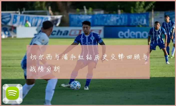 切尔西与浦和红钻历史交锋回顾与战绩分析