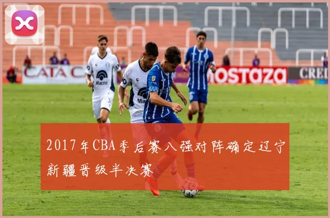 2017年CBA季后赛八强对阵确定辽宁新疆晋级半决赛