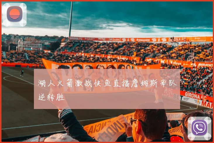 湖人火箭激战快鱼直播詹姆斯率队逆转胜