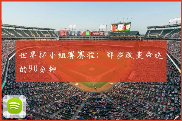 世界杯小组赛赛程：那些改变命运的90分钟