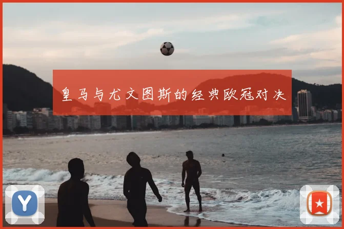 皇马与尤文图斯的经典欧冠对决