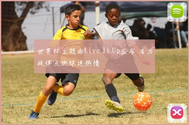 世界杯主题曲Live It Up发布 活力旋律点燃球迷热情