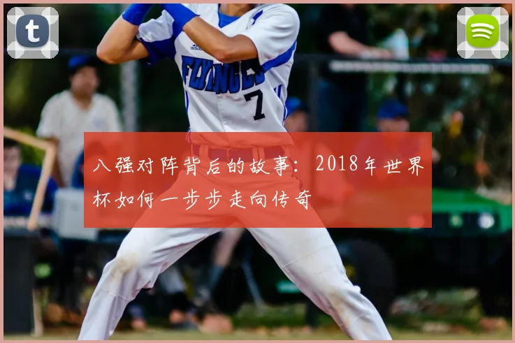 八强对阵背后的故事：2018年世界杯如何一步步走向传奇