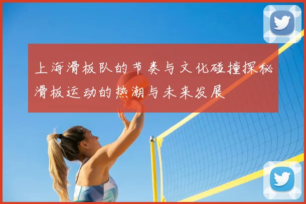 上海滑板队的节奏与文化碰撞探秘滑板运动的热潮与未来发展