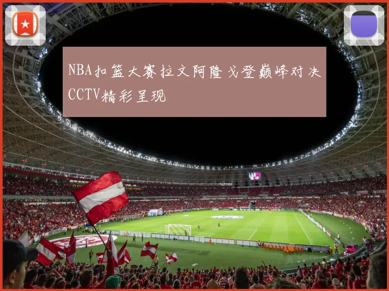NBA扣篮大赛拉文阿隆戈登巅峰对决CCTV精彩呈现
