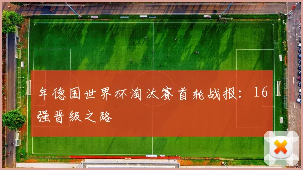 年德国世界杯淘汰赛首轮战报：16强晋级之路