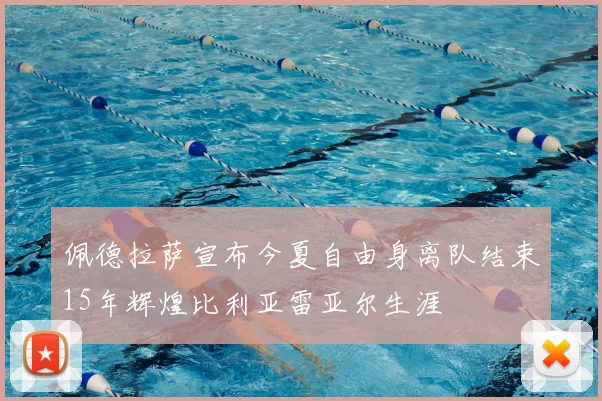 佩德拉萨宣布今夏自由身离队结束15年辉煌比利亚雷亚尔生涯