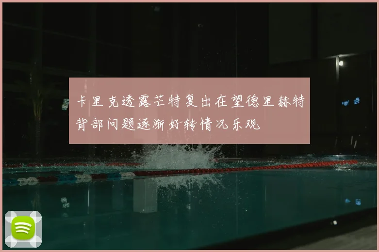 卡里克透露芒特复出在望德里赫特背部问题逐渐好转情况乐观