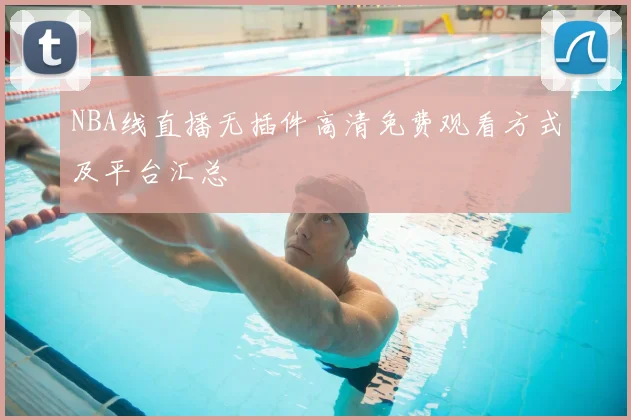 NBA线直播无插件高清免费观看方式及平台汇总