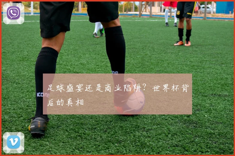 足球盛宴还是商业陷阱？世界杯背后的真相