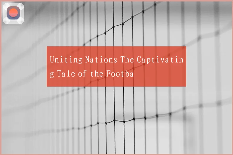 Uniting Nations The Captivating Tale of the Footba