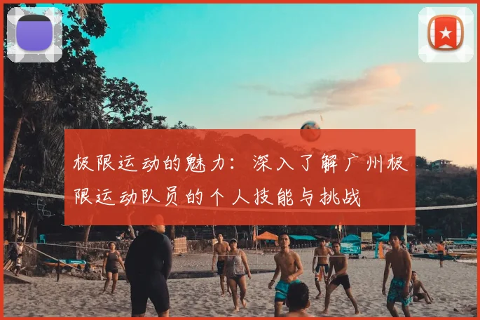 极限运动的魅力：深入了解广州极限运动队员的个人技能与挑战