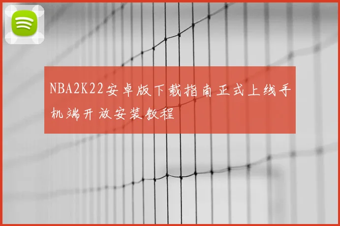 NBA2K22安卓版下载指南正式上线手机端开放安装教程