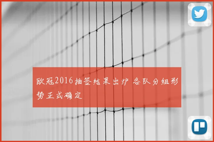 欧冠2016抽签结果出炉 各队分组形势正式确定