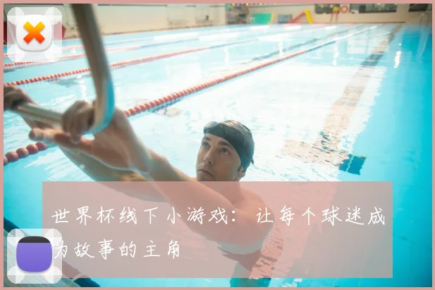 世界杯线下小游戏：让每个球迷成为故事的主角