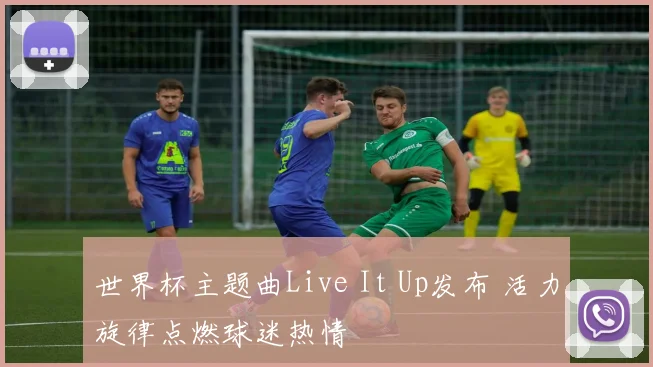 世界杯主题曲Live It Up发布 活力旋律点燃球迷热情