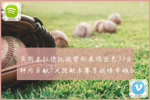 莫斯克拉德比战替补表现出色33分钟内贡献5次抢断本赛季战绩卓越仅1负
