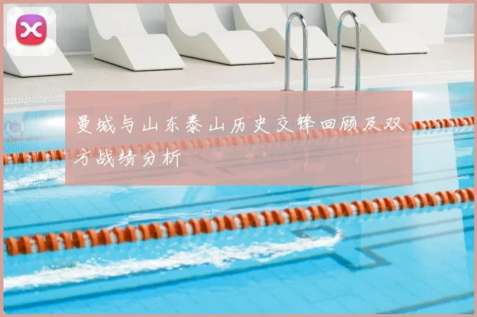 曼城与山东泰山历史交锋回顾及双方战绩分析