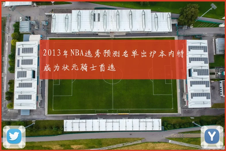 2013年NBA选秀预测名单出炉本内特成为状元骑士首选