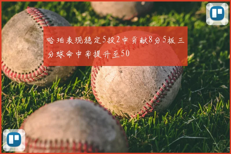 哈珀表现稳定5投2中贡献8分5板三分球命中率提升至50