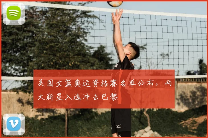 美国女篮奥运资格赛名单公布，两大新星入选冲击巴黎