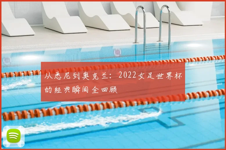 从悉尼到奥克兰：2022女足世界杯的经典瞬间全回顾