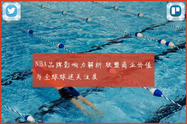 NBA品牌影响力解析 联盟商业价值与全球球迷关注度
