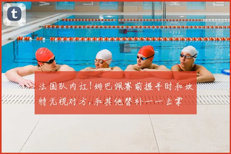 法国队内讧!姆巴佩赛前握手时和坎特无视对方,和其他替补一一击掌