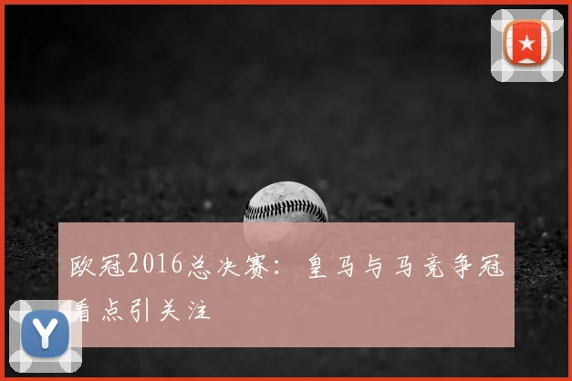 欧冠2016总决赛：皇马与马竞争冠看点引关注
