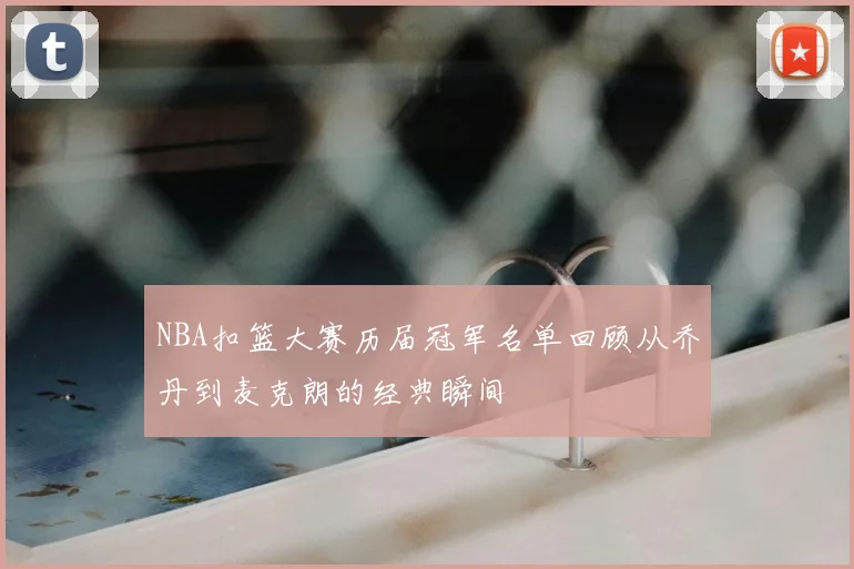NBA扣篮大赛历届冠军名单回顾从乔丹到麦克朗的经典瞬间