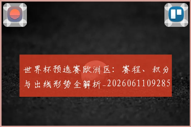 世界杯预选赛欧洲区：赛程、积分与出线形势全解析_20260611092851