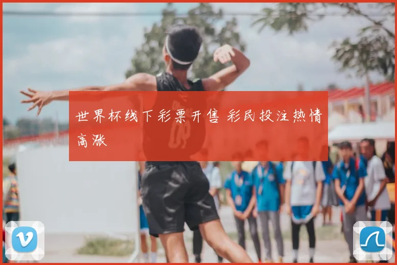 世界杯线下彩票开售 彩民投注热情高涨