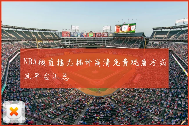 NBA线直播无插件高清免费观看方式及平台汇总