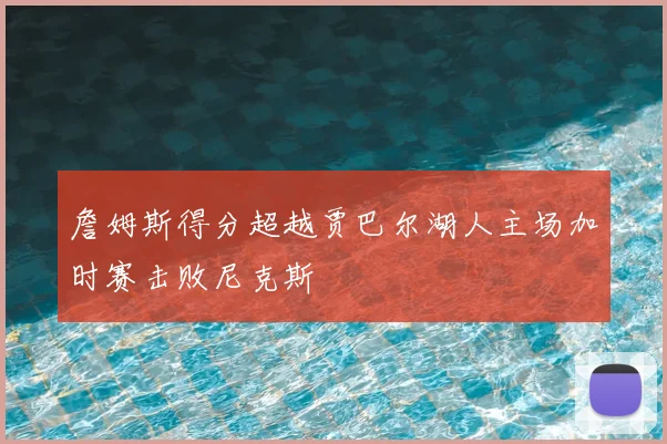 詹姆斯得分超越贾巴尔湖人主场加时赛击败尼克斯