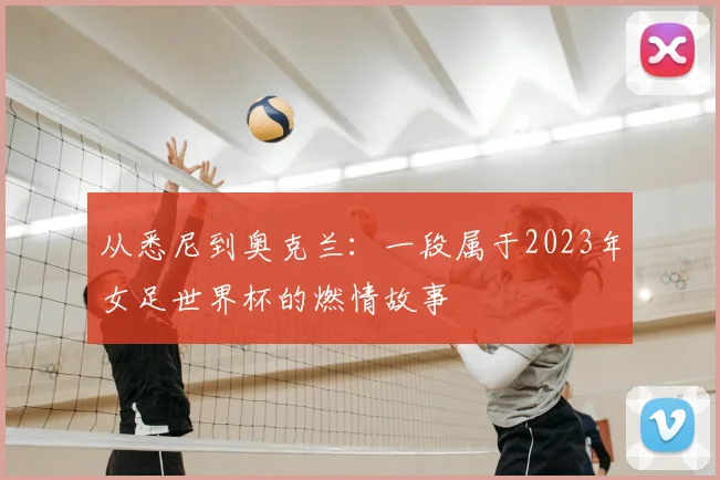 从悉尼到奥克兰：一段属于2023年女足世界杯的燃情故事