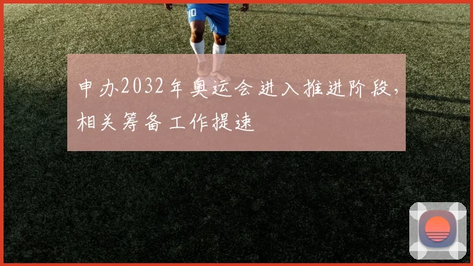 申办2032年奥运会进入推进阶段，相关筹备工作提速