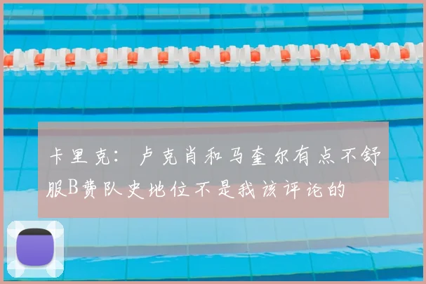 卡里克：卢克肖和马奎尔有点不舒服B费队史地位不是我该评论的
