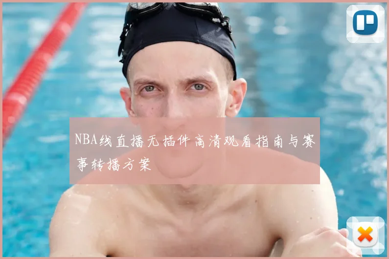 NBA线直播无插件高清观看指南与赛事转播方案