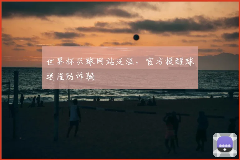 世界杯买球网站泛滥,官方提醒球迷谨防诈骗